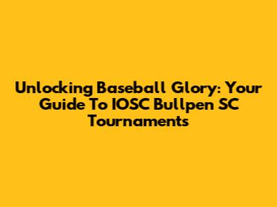 Unlocking Baseball Glory: Your Guide To IOSC Bullpen SC Tournaments