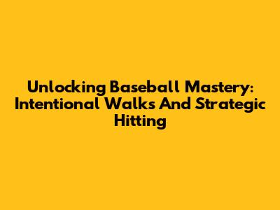 Unlocking Baseball Mastery: Intentional Walks And Strategic Hitting