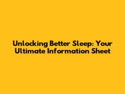 Unlocking Better Sleep: Your Ultimate Information Sheet