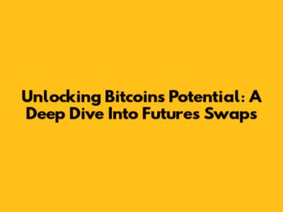 Unlocking Bitcoin's Potential: A Deep Dive Into Futures Swaps