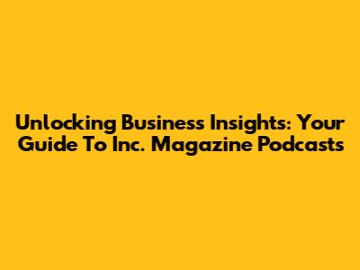 Unlocking Business Insights: Your Guide To Inc. Magazine Podcasts