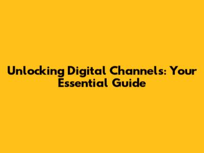 Unlocking Digital Channels: Your Essential Guide