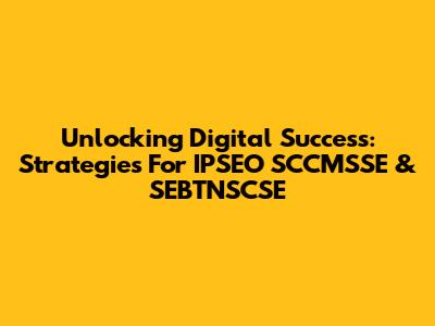 Unlocking Digital Success: Strategies For IPSEO SCCMSSE & SEBTNSCSE
