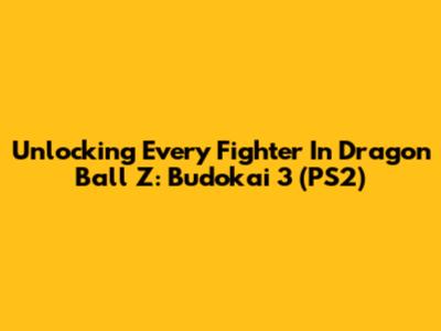 Unlocking Every Fighter In Dragon Ball Z: Budokai 3 (PS2)