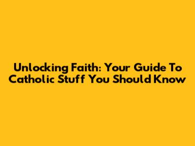 Unlocking Faith: Your Guide To 'Catholic Stuff You Should Know'