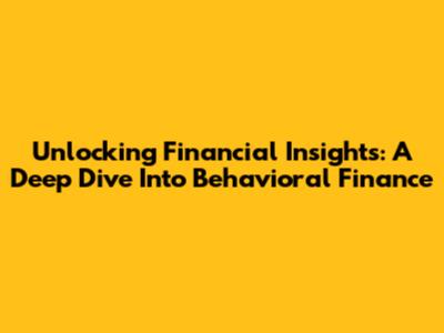 Unlocking Financial Insights: A Deep Dive Into Behavioral Finance