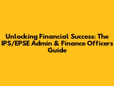 Unlocking Financial Success: The IPS/EPSE Admin & Finance Officer's Guide