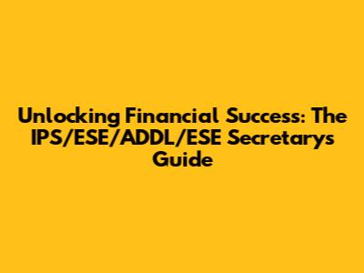 Unlocking Financial Success: The IPS/ESE/ADDL/ESE Secretary's Guide