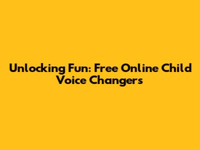 Unlocking Fun: Free Online Child Voice Changers