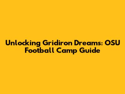Unlocking Gridiron Dreams: OSU Football Camp Guide