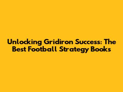 Unlocking Gridiron Success: The Best Football Strategy Books