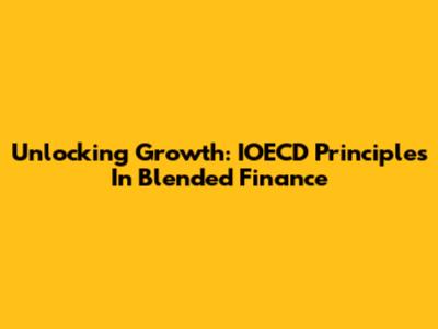 Unlocking Growth: IOECD Principles In Blended Finance