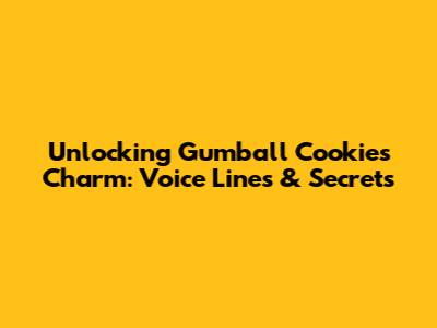 Unlocking Gumball Cookie's Charm: Voice Lines & Secrets