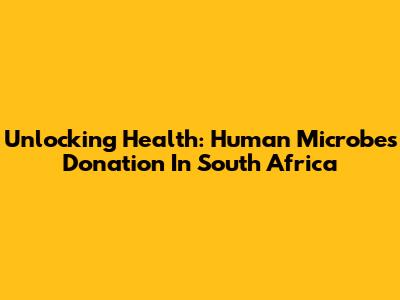 Unlocking Health: Human Microbes Donation In South Africa