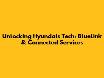 Unlocking Hyundai's Tech: Bluelink & Connected Services
