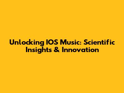 Unlocking IOS Music: Scientific Insights & Innovation