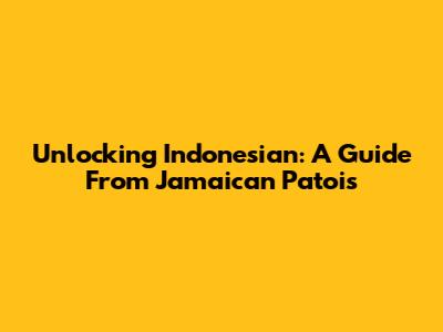 Unlocking Indonesian: A Guide From Jamaican Patois