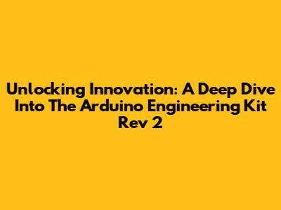 Unlocking Innovation: A Deep Dive Into The Arduino Engineering Kit Rev 2