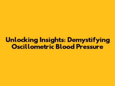 Unlocking Insights: Demystifying Oscillometric Blood Pressure