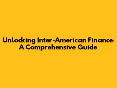 Unlocking Inter-American Finance: A Comprehensive Guide