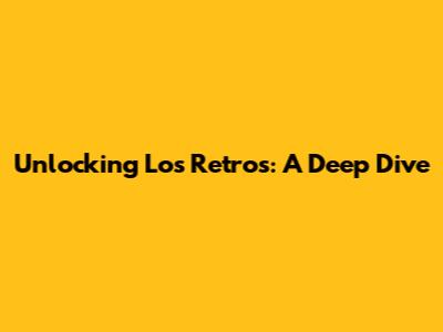 Unlocking Los Retros: A Deep Dive
