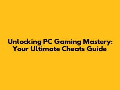 Unlocking PC Gaming Mastery: Your Ultimate Cheats Guide
