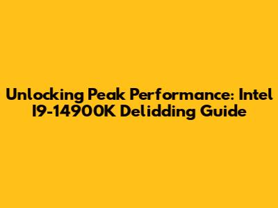 Unlocking Peak Performance: Intel I9-14900K Delidding Guide