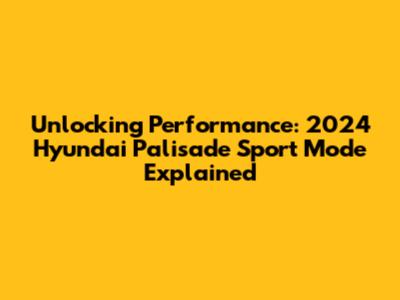 Unlocking Performance: 2024 Hyundai Palisade Sport Mode Explained