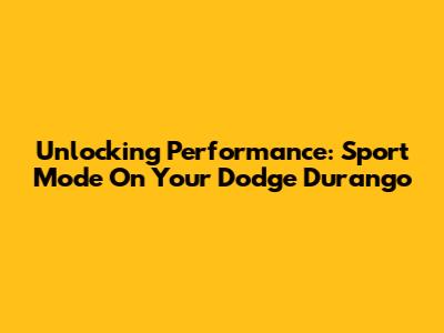 Unlocking Performance: Sport Mode On Your Dodge Durango