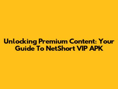 Unlocking Premium Content: Your Guide To NetShort VIP APK