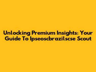 Unlocking Premium Insights: Your Guide To Ipseoscbrazilscse Scout