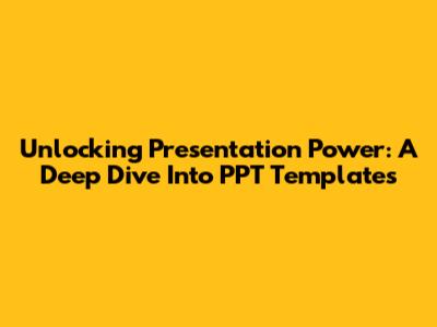 Unlocking Presentation Power: A Deep Dive Into PPT Templates