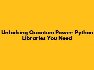 Unlocking Quantum Power: Python Libraries You Need