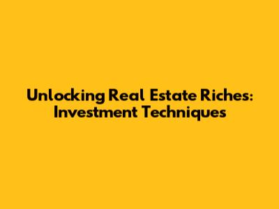 Unlocking Real Estate Riches: Investment Techniques