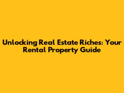 Unlocking Real Estate Riches: Your Rental Property Guide