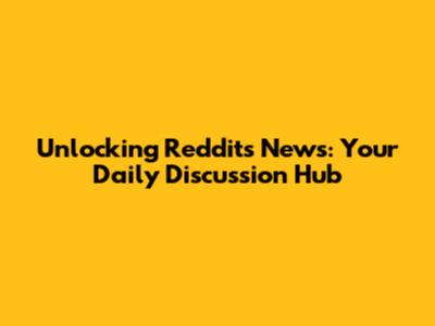 Unlocking Reddit's News: Your Daily Discussion Hub