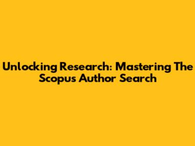 Unlocking Research: Mastering The Scopus Author Search