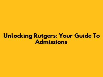 Unlocking Rutgers: Your Guide To Admissions
