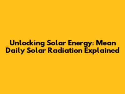 Unlocking Solar Energy: Mean Daily Solar Radiation Explained