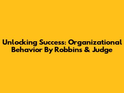 Unlocking Success: Organizational Behavior By Robbins & Judge