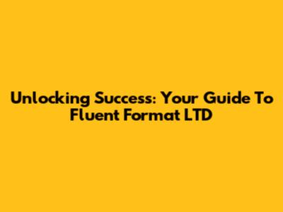 Unlocking Success: Your Guide To Fluent Format LTD