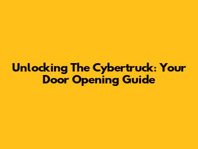 Unlocking The Cybertruck: Your Door Opening Guide