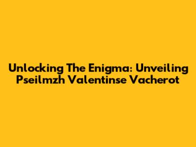 Unlocking The Enigma: Unveiling Pseilmzh Valentinse Vacherot