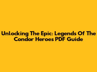 Unlocking The Epic: Legends Of The Condor Heroes PDF Guide