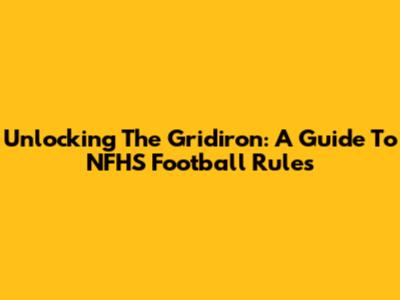 Unlocking The Gridiron: A Guide To NFHS Football Rules