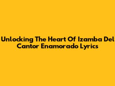 Unlocking The Heart Of 'Izamba Del Cantor Enamorado' Lyrics