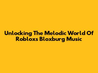 Unlocking The Melodic World Of Roblox's Bloxburg Music
