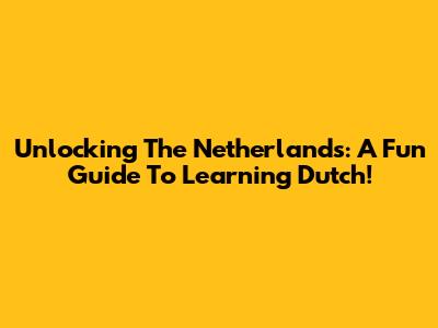 Unlocking The Netherlands: A Fun Guide To Learning Dutch!