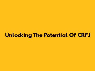 Unlocking The Potential Of CRFJ