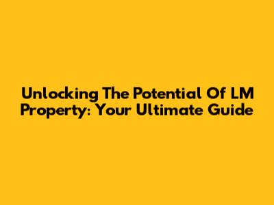 Unlocking The Potential Of LM Property: Your Ultimate Guide